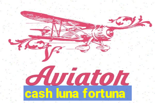 cash luna fortuna